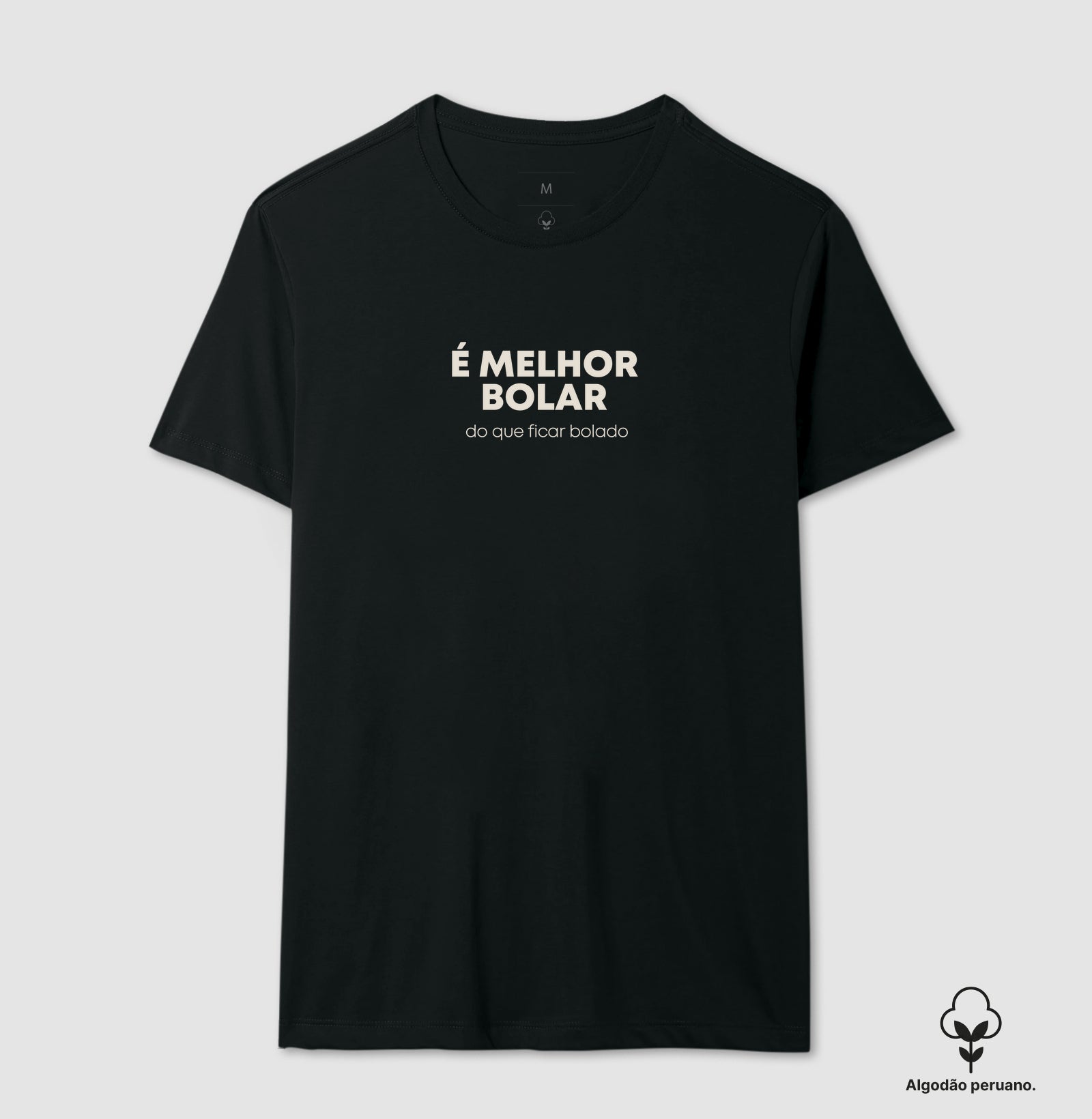 É melhor bolar do que ficar bolado Algodão Peruano